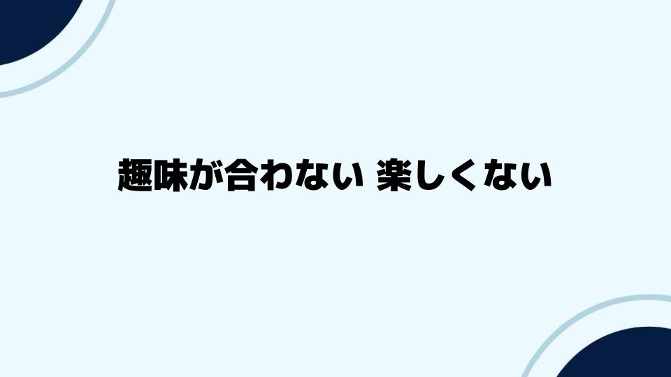 趣味が合わない楽しくないと感じた時に試すべき行動